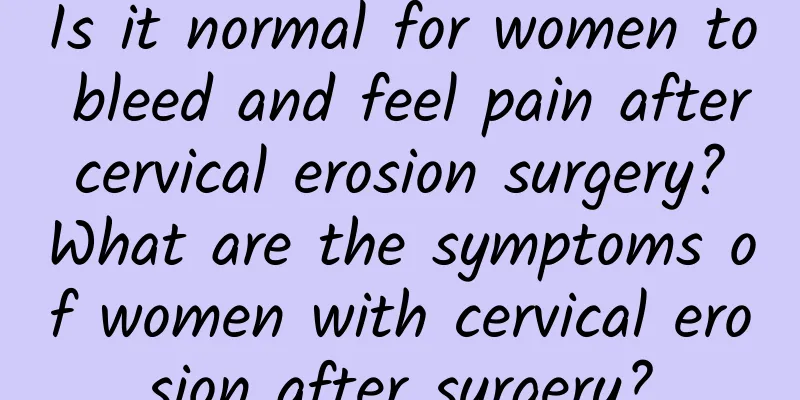 Is it normal for women to bleed and feel pain after cervical erosion surgery? What are the symptoms of women with cervical erosion after surgery?