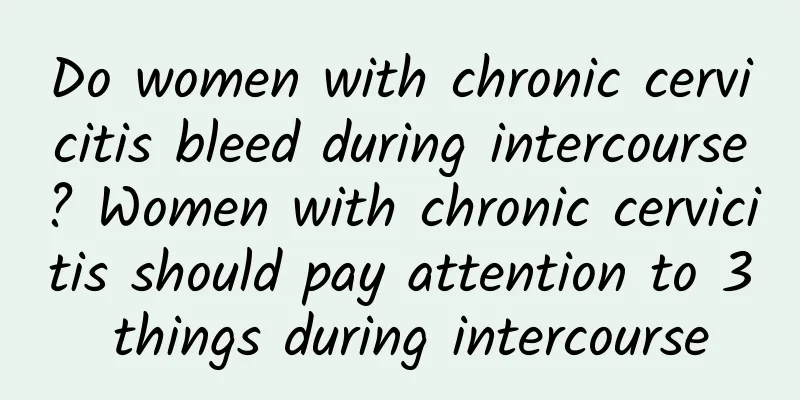 Do women with chronic cervicitis bleed during intercourse? Women with chronic cervicitis should pay attention to 3 things during intercourse