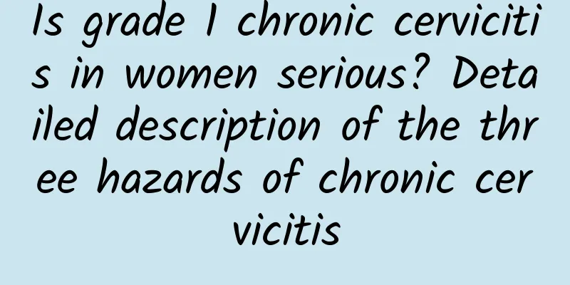 Is grade 1 chronic cervicitis in women serious? Detailed description of the three hazards of chronic cervicitis
