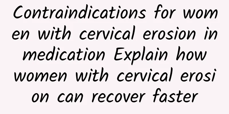 Contraindications for women with cervical erosion in medication Explain how women with cervical erosion can recover faster