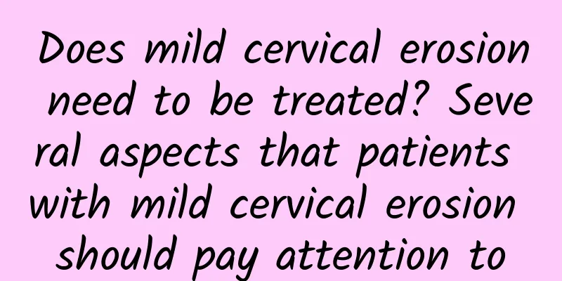 Does mild cervical erosion need to be treated? Several aspects that patients with mild cervical erosion should pay attention to