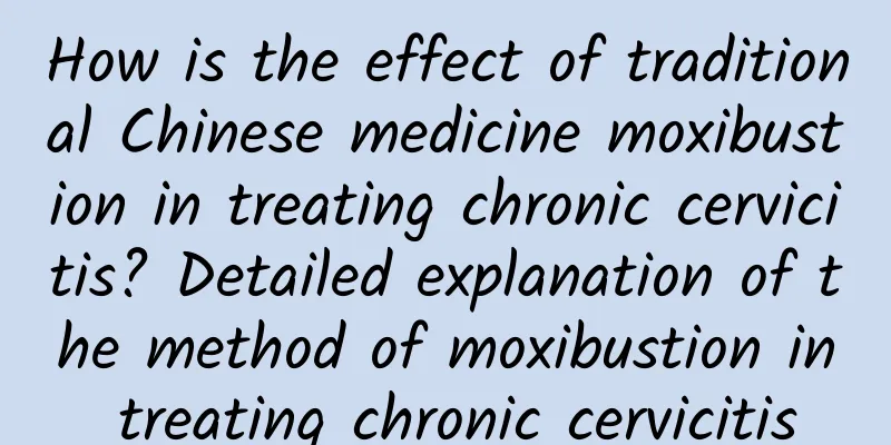 How is the effect of traditional Chinese medicine moxibustion in treating chronic cervicitis? Detailed explanation of the method of moxibustion in treating chronic cervicitis