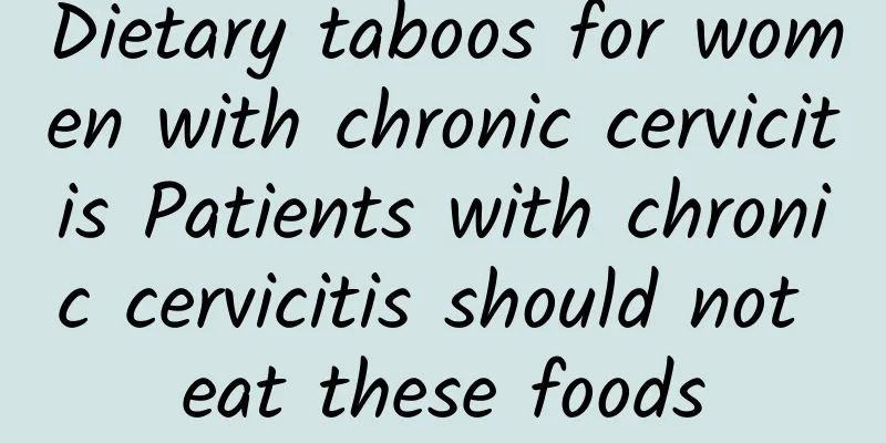 Dietary taboos for women with chronic cervicitis Patients with chronic cervicitis should not eat these foods