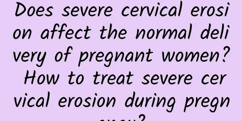 Does severe cervical erosion affect the normal delivery of pregnant women? How to treat severe cervical erosion during pregnancy?