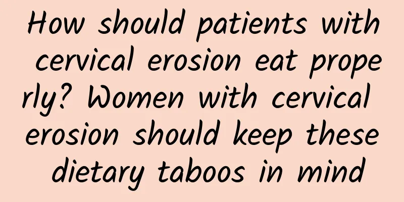 How should patients with cervical erosion eat properly? Women with cervical erosion should keep these dietary taboos in mind