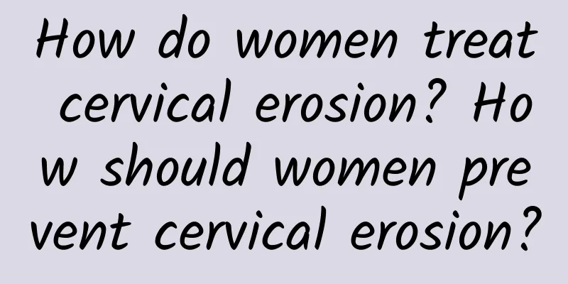 How do women treat cervical erosion? How should women prevent cervical erosion?