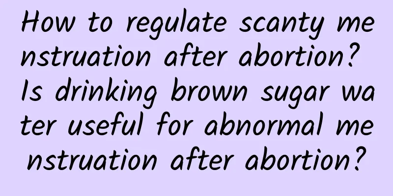 How to regulate scanty menstruation after abortion? Is drinking brown sugar water useful for abnormal menstruation after abortion?