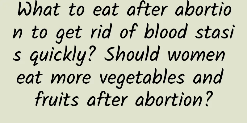 What to eat after abortion to get rid of blood stasis quickly? Should women eat more vegetables and fruits after abortion?