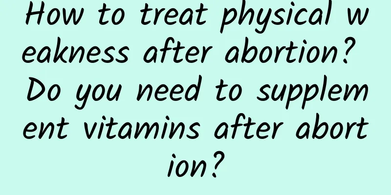 How to treat physical weakness after abortion? Do you need to supplement vitamins after abortion?