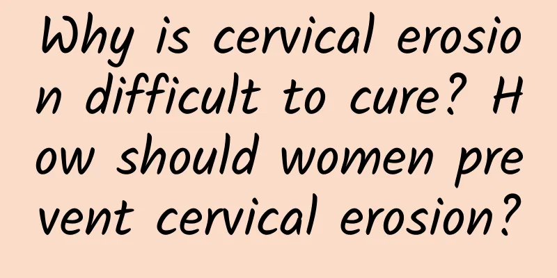 Why is cervical erosion difficult to cure? How should women prevent cervical erosion?