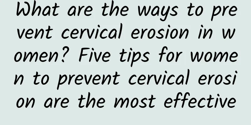 What are the ways to prevent cervical erosion in women? Five tips for women to prevent cervical erosion are the most effective