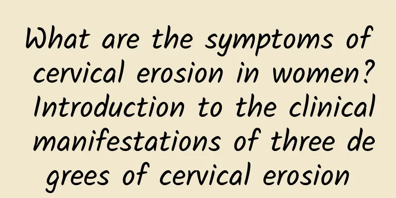 What are the symptoms of cervical erosion in women? Introduction to the clinical manifestations of three degrees of cervical erosion