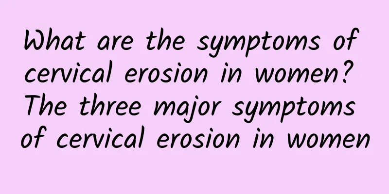 What are the symptoms of cervical erosion in women? The three major symptoms of cervical erosion in women