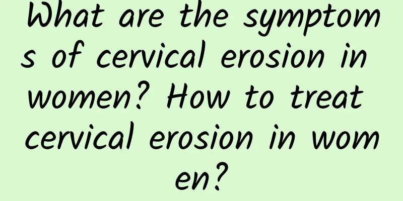 What are the symptoms of cervical erosion in women? How to treat cervical erosion in women?