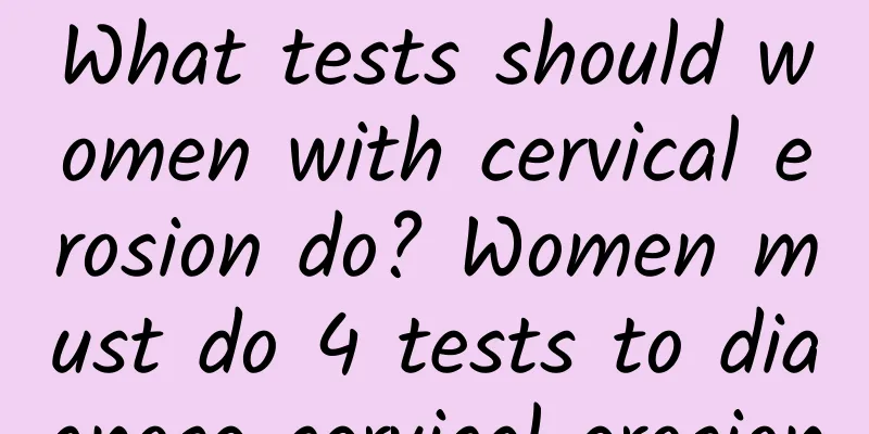 What tests should women with cervical erosion do? Women must do 4 tests to diagnose cervical erosion