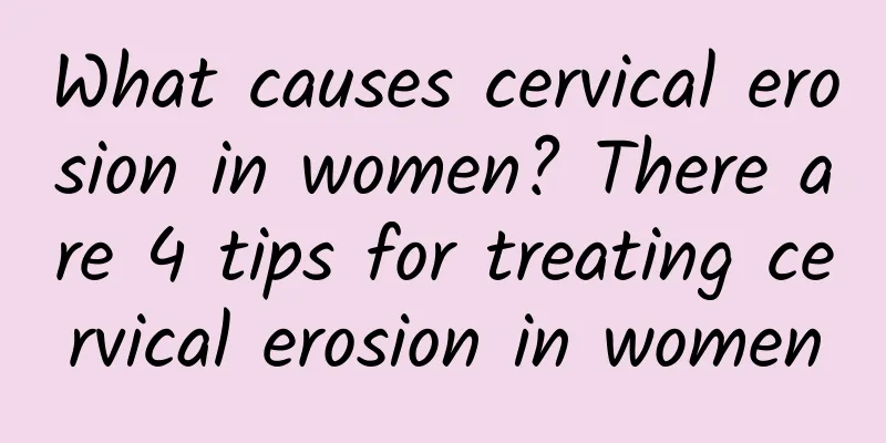 What causes cervical erosion in women? There are 4 tips for treating cervical erosion in women