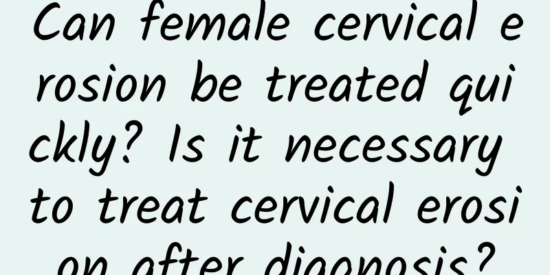 Can female cervical erosion be treated quickly? Is it necessary to treat cervical erosion after diagnosis?