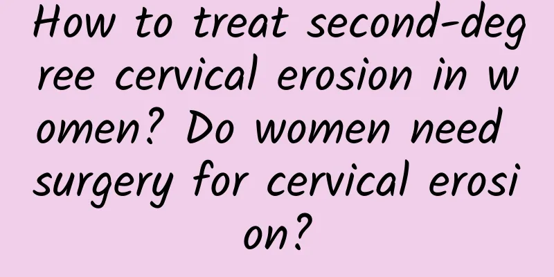 How to treat second-degree cervical erosion in women? Do women need surgery for cervical erosion?