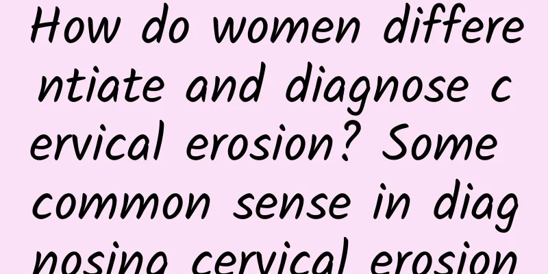 How do women differentiate and diagnose cervical erosion? Some common sense in diagnosing cervical erosion