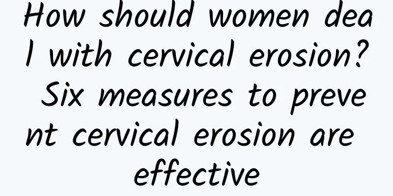How should women deal with cervical erosion? Six measures to prevent cervical erosion are effective