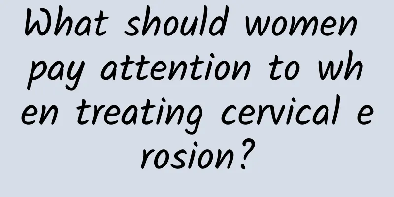 What should women pay attention to when treating cervical erosion?
