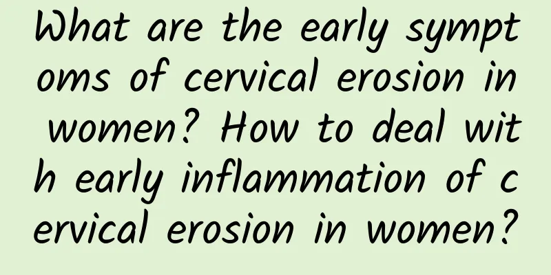 What are the early symptoms of cervical erosion in women? How to deal with early inflammation of cervical erosion in women?