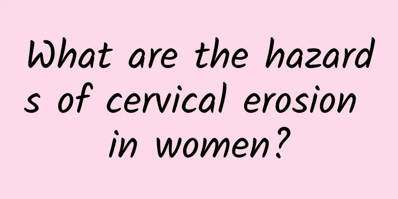 What are the hazards of cervical erosion in women?