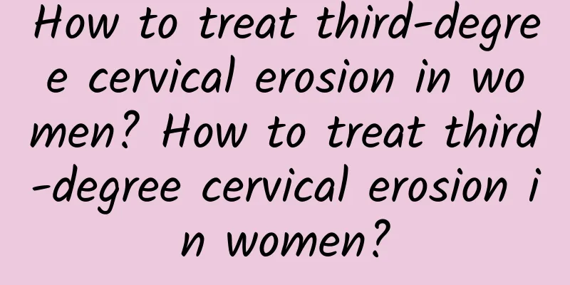 How to treat third-degree cervical erosion in women? How to treat third-degree cervical erosion in women?
