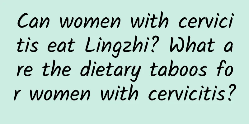 Can women with cervicitis eat Lingzhi? What are the dietary taboos for women with cervicitis?