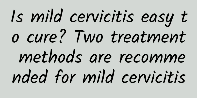 Is mild cervicitis easy to cure? Two treatment methods are recommended for mild cervicitis