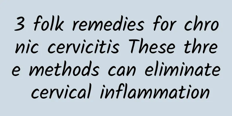 3 folk remedies for chronic cervicitis These three methods can eliminate cervical inflammation