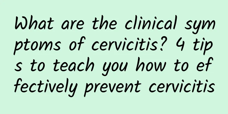 What are the clinical symptoms of cervicitis? 4 tips to teach you how to effectively prevent cervicitis