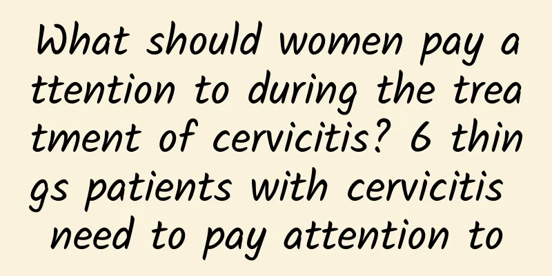 What should women pay attention to during the treatment of cervicitis? 6 things patients with cervicitis need to pay attention to