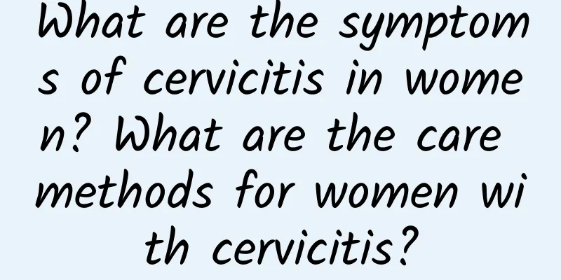What are the symptoms of cervicitis in women? What are the care methods for women with cervicitis?