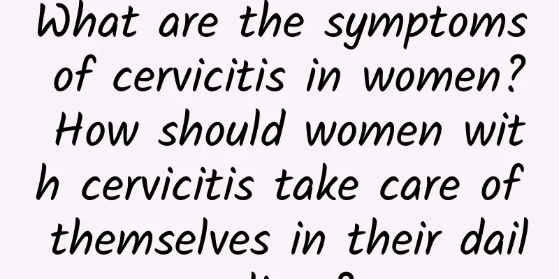 What are the symptoms of cervicitis in women? How should women with cervicitis take care of themselves in their daily lives?