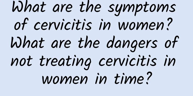 What are the symptoms of cervicitis in women? What are the dangers of not treating cervicitis in women in time?
