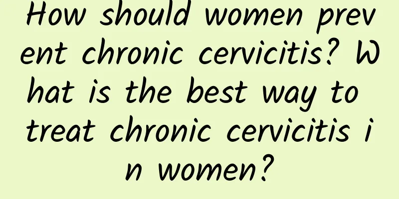How should women prevent chronic cervicitis? What is the best way to treat chronic cervicitis in women?