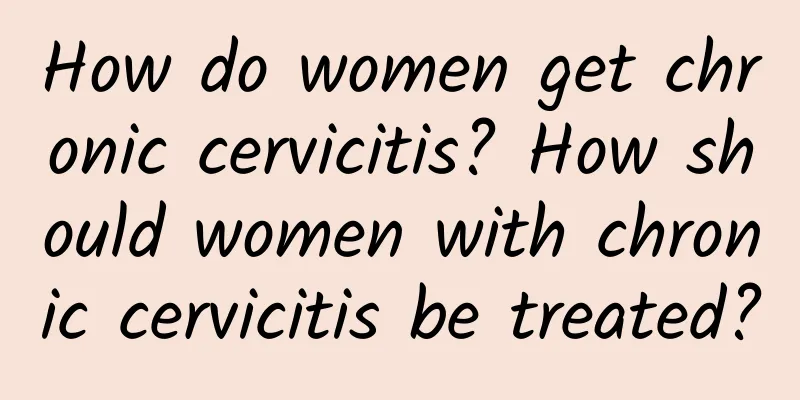 How do women get chronic cervicitis? How should women with chronic cervicitis be treated?