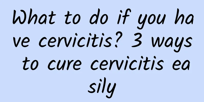 What to do if you have cervicitis? 3 ways to cure cervicitis easily