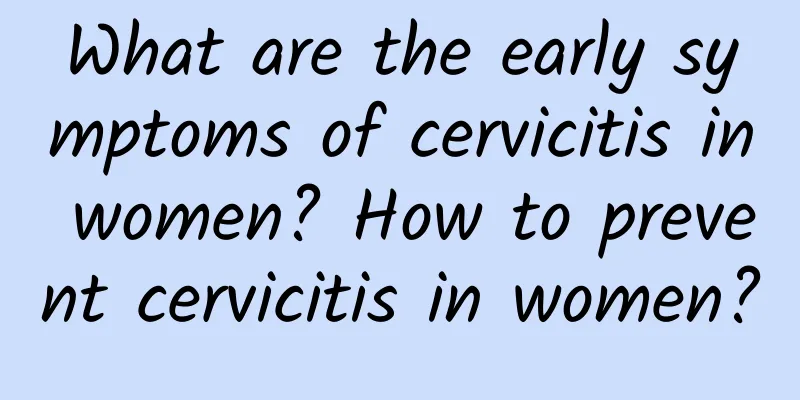 What are the early symptoms of cervicitis in women? How to prevent cervicitis in women?