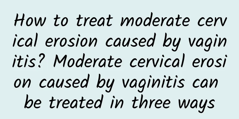 How to treat moderate cervical erosion caused by vaginitis? Moderate cervical erosion caused by vaginitis can be treated in three ways
