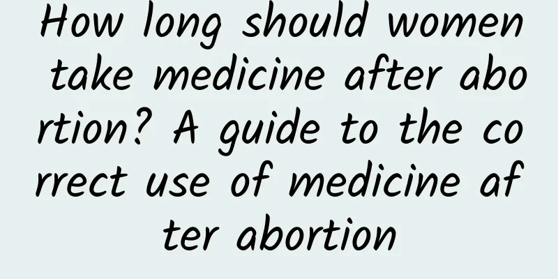 How long should women take medicine after abortion? A guide to the correct use of medicine after abortion