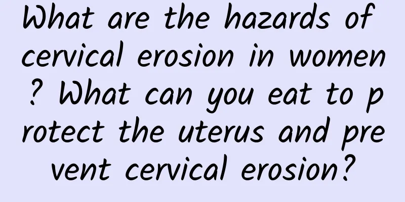 What are the hazards of cervical erosion in women? What can you eat to protect the uterus and prevent cervical erosion?