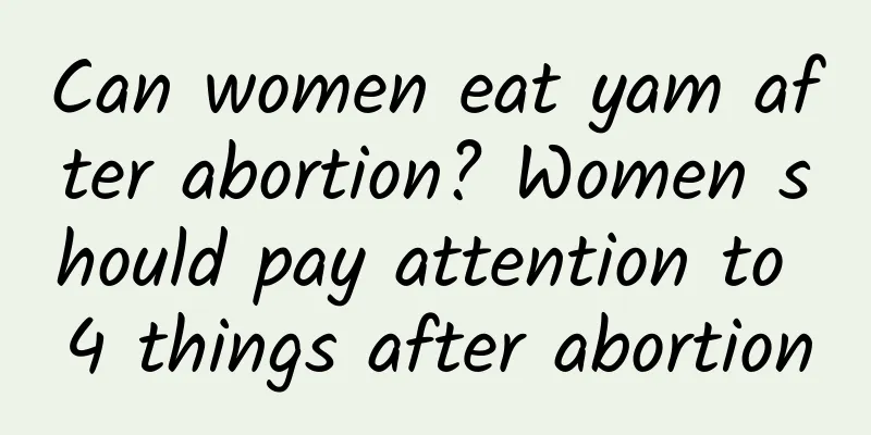 Can women eat yam after abortion? Women should pay attention to 4 things after abortion
