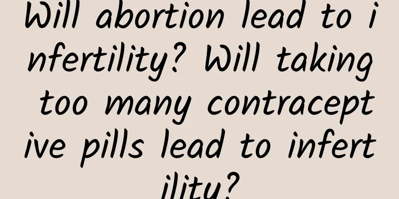 Will abortion lead to infertility? Will taking too many contraceptive pills lead to infertility?