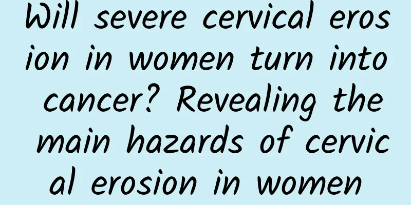 Will severe cervical erosion in women turn into cancer? Revealing the main hazards of cervical erosion in women