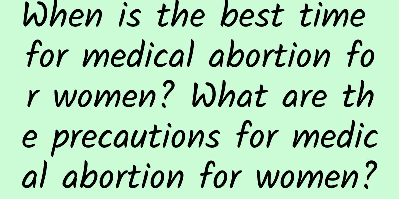 When is the best time for medical abortion for women? What are the precautions for medical abortion for women?