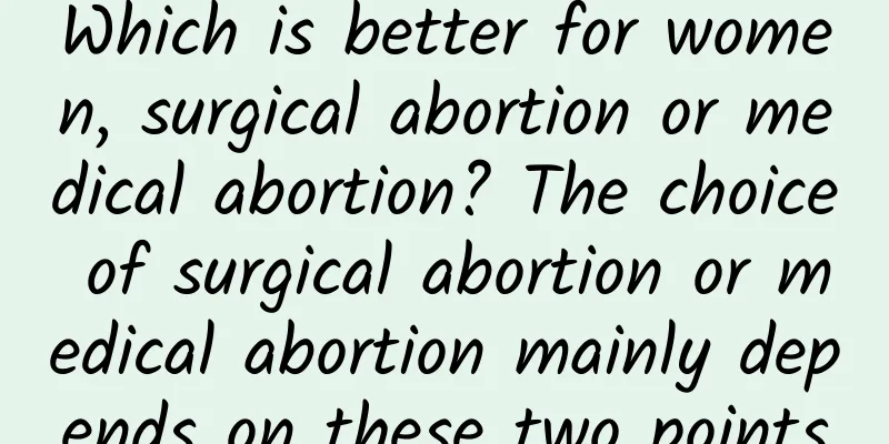 Which is better for women, surgical abortion or medical abortion? The choice of surgical abortion or medical abortion mainly depends on these two points