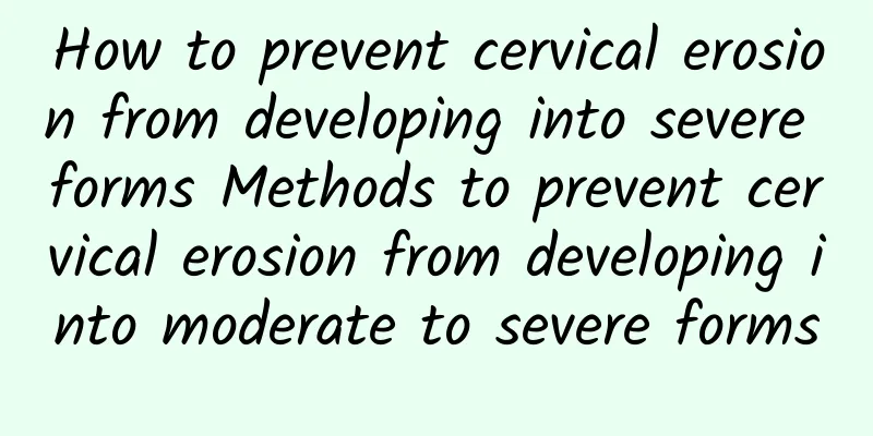 How to prevent cervical erosion from developing into severe forms Methods to prevent cervical erosion from developing into moderate to severe forms