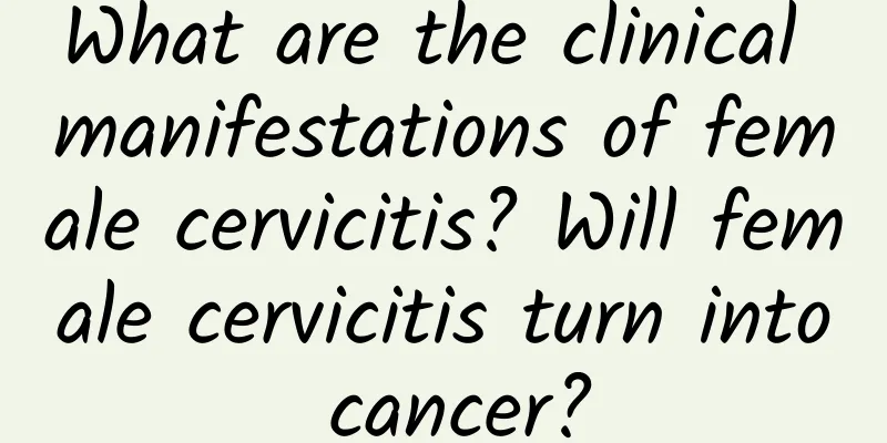 What are the clinical manifestations of female cervicitis? Will female cervicitis turn into cancer?